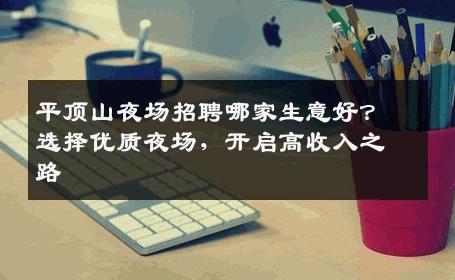 平顶山夜场招聘哪家生意好？选择优质夜场，开启高收入之路