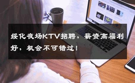 绥化夜场KTV招聘，薪资高福利好，机会不可错过！