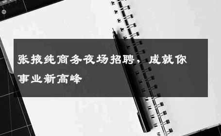 张掖纯商务夜场招聘，成就你事业新高峰