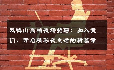 双鸭山高档夜场招聘：加入我们，开启精彩夜生活的新篇章