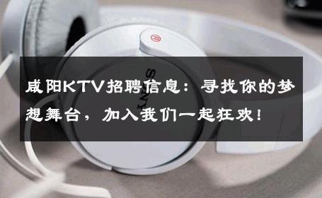 咸阳KTV招聘信息：寻找你的梦想舞台，加入我们一起狂欢！