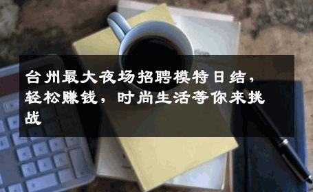 台州最大夜场招聘模特日结，轻松赚钱，时尚生活等你来挑战