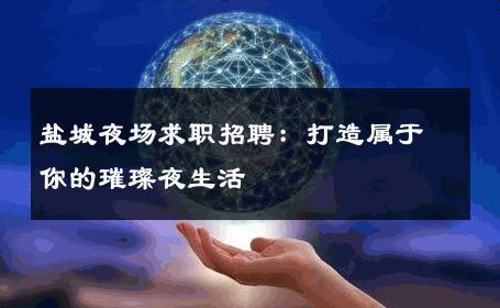 盐城夜场求职招聘：打造属于你的璀璨夜生活