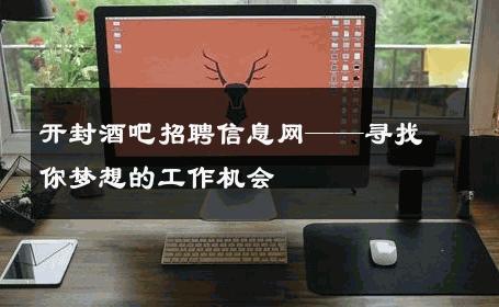 开封酒吧招聘信息网——寻找你梦想的工作机会