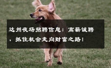 达州夜场招聘信息：高薪诚聘，抓住机会走向财富之路！