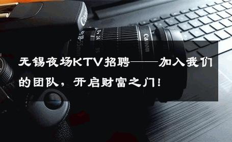 无锡夜场KTV招聘——加入我们的团队，开启财富之门！