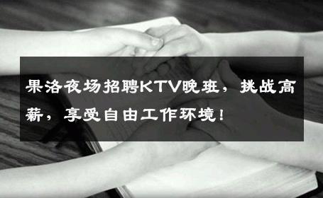 果洛夜场招聘KTV晚班，挑战高薪，享受自由工作环境！