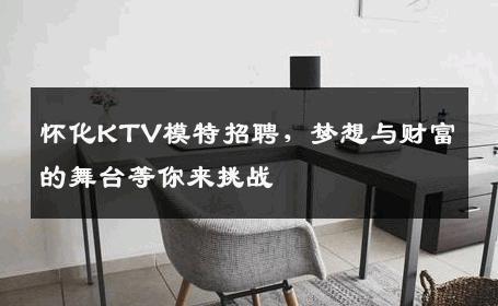怀化KTV模特招聘，梦想与财富的舞台等你来挑战