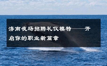济南夜场招聘礼仪模特——开启你的职业新篇章