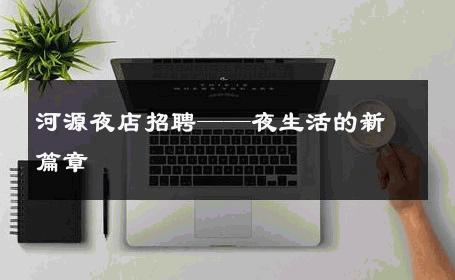 河源夜店招聘——夜生活的新篇章