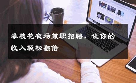 攀枝花夜场兼职招聘，让你的收入轻松翻倍