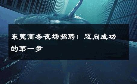 东莞商务夜场招聘：迈向成功的第一步