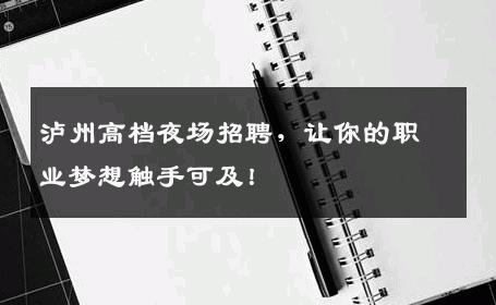 泸州高档夜场招聘，让你的职业梦想触手可及！