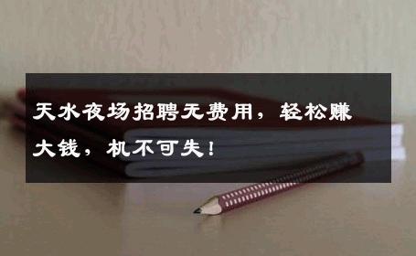天水夜场招聘无费用，轻松赚大钱，机不可失！