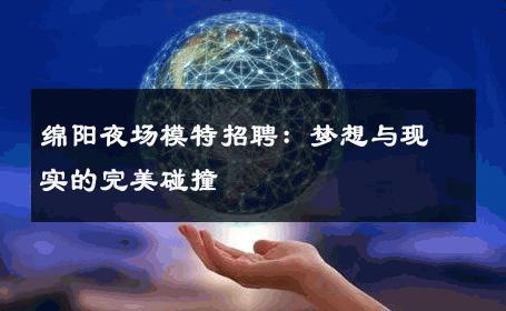 绵阳夜场模特招聘：梦想与现实的完美碰撞
