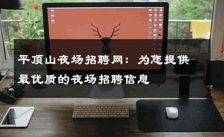 平顶山夜场招聘网：为您提供最优质的夜场招聘信息