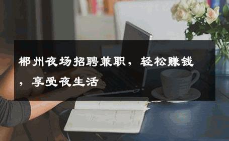郴州夜场招聘兼职，轻松赚钱，享受夜生活