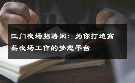 江门夜场招聘网：为你打造高薪夜场工作的梦想平台