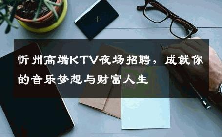 忻州高端KTV夜场招聘，成就你的音乐梦想与财富人生