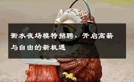 衡水夜场模特招聘，开启高薪与自由的新机遇