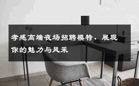 孝感高端夜场招聘模特，展现你的魅力与风采