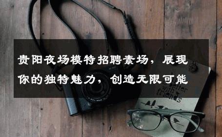 贵阳夜场模特招聘素场，展现你的独特魅力，创造无限可能