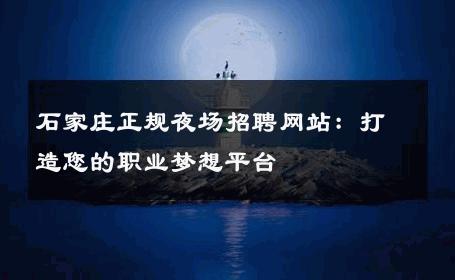 石家庄正规夜场招聘网站：打造您的职业梦想平台