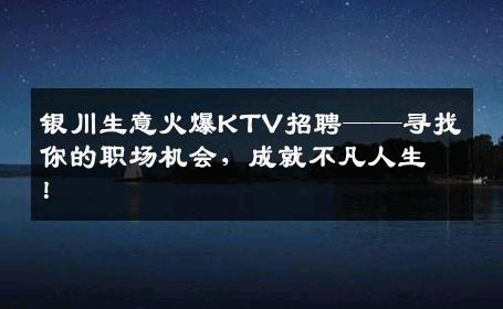 银川生意火爆KTV招聘——寻找你的职场机会，成就不凡人生！