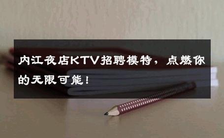 内江夜店KTV招聘模特，点燃你的无限可能！