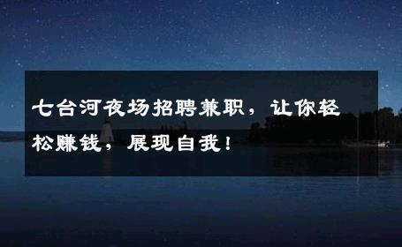 七台河夜场招聘兼职，让你轻松赚钱，展现自我！