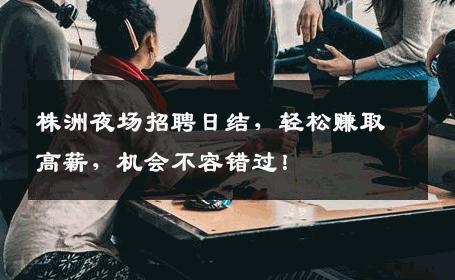 株洲夜场招聘日结，轻松赚取高薪，机会不容错过！