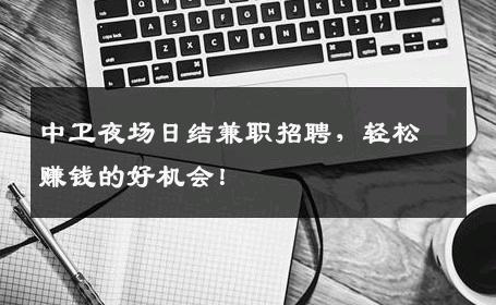 中卫夜场日结兼职招聘，轻松赚钱的好机会！
