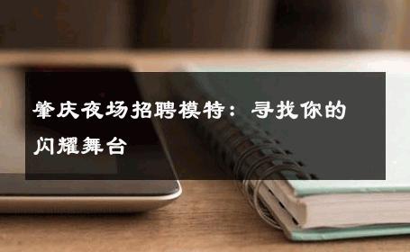 肇庆夜场招聘模特：寻找你的闪耀舞台