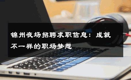锦州夜场招聘求职信息：成就不一样的职场梦想