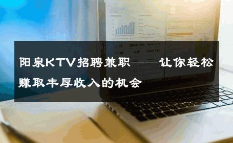 阳泉KTV招聘兼职——让你轻松赚取丰厚收入的机会