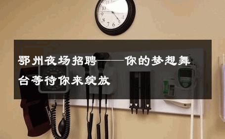 鄂州夜场招聘——你的梦想舞台等待你来绽放