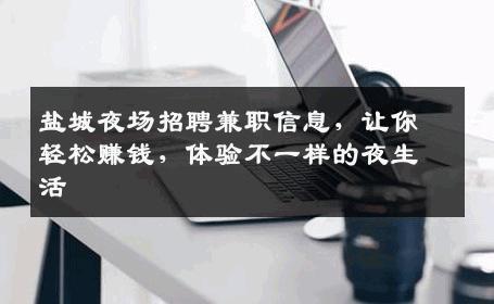 盐城夜场招聘兼职信息，让你轻松赚钱，体验不一样的夜生活