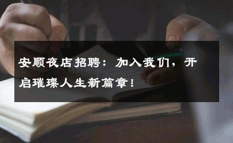 安顺夜店招聘：加入我们，开启璀璨人生新篇章！