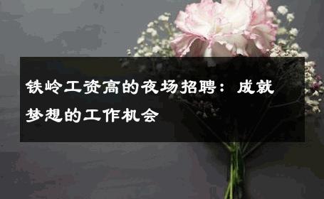 铁岭工资高的夜场招聘：成就梦想的工作机会
