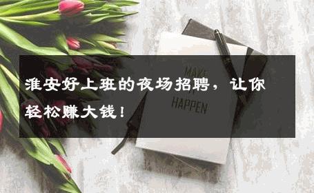 淮安好上班的夜场招聘，让你轻松赚大钱！