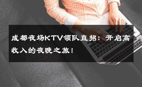 成都夜场KTV领队直招：开启高收入的夜晚之旅！