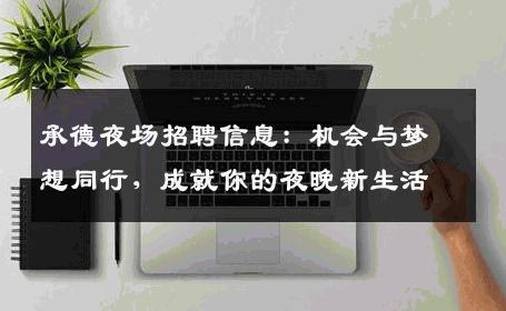 承德夜场招聘信息：机会与梦想同行，成就你的夜晚新生活