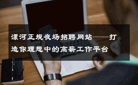 漯河正规夜场招聘网站——打造你理想中的高薪工作平台