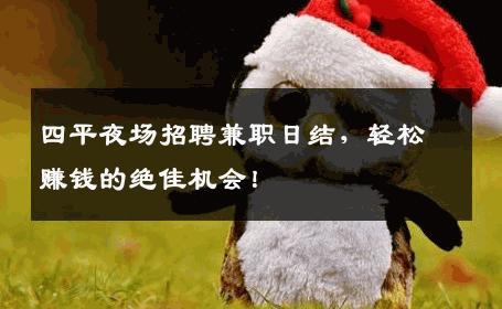 四平夜场招聘兼职日结，轻松赚钱的绝佳机会！