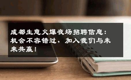 成都生意火爆夜场招聘信息：机会不容错过，加入我们与未来共赢！