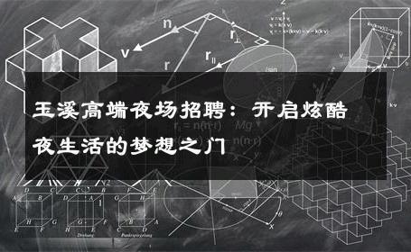 玉溪高端夜场招聘：开启炫酷夜生活的梦想之门
