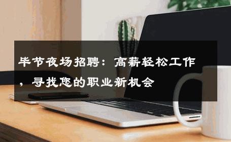 毕节夜场招聘：高薪轻松工作，寻找您的职业新机会