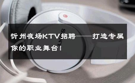 忻州夜场KTV招聘——打造专属你的职业舞台！