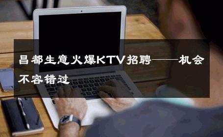 昌都生意火爆KTV招聘——机会不容错过