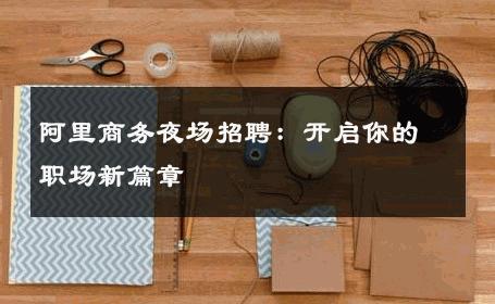 阿里商务夜场招聘：开启你的职场新篇章